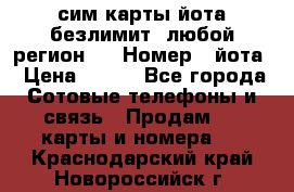 сим-карты йота безлимит (любой регион ) › Номер ­ йота › Цена ­ 900 - Все города Сотовые телефоны и связь » Продам sim-карты и номера   . Краснодарский край,Новороссийск г.